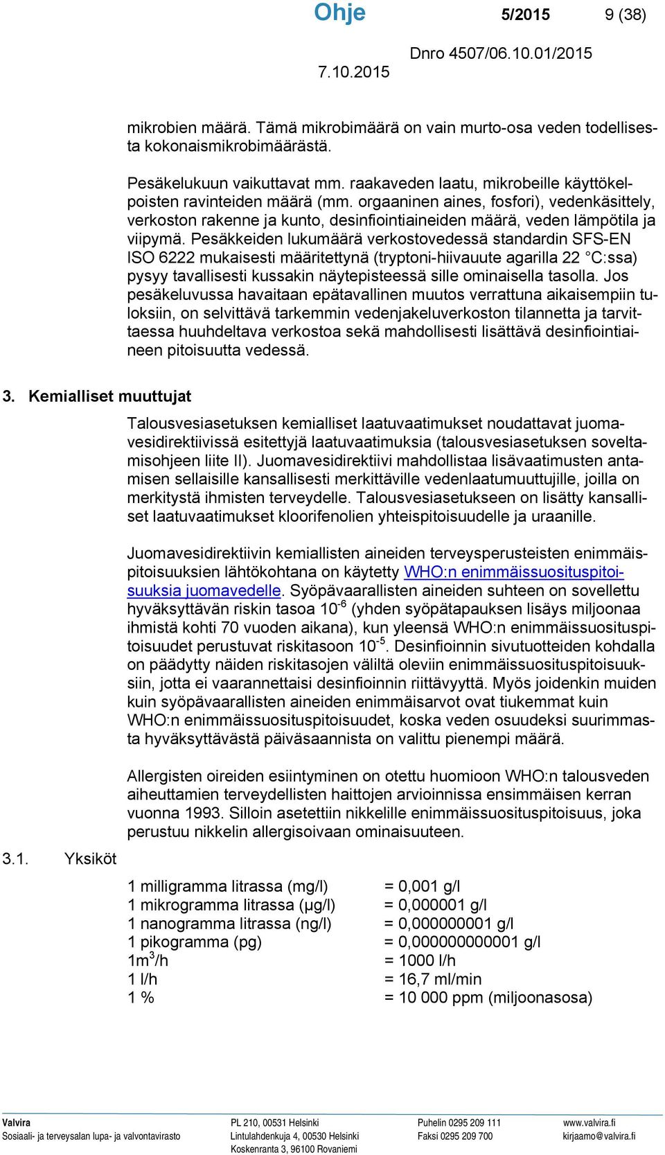 Pesäkkeiden lukumäärä verkostovedessä standardin SFS-EN ISO 6222 mukaisesti määritettynä (tryptoni-hiivauute agarilla 22 C:ssa) pysyy tavallisesti kussakin näytepisteessä sille ominaisella tasolla.