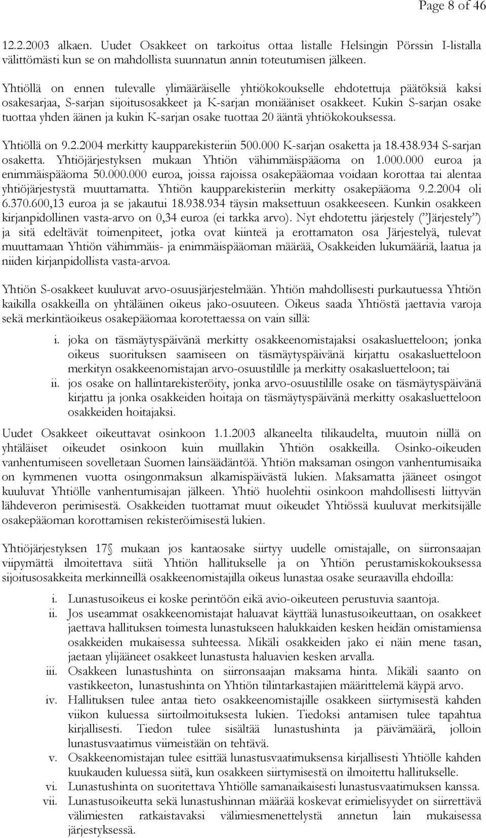 Kukin S-sarjan osake tuottaa yhden äänen ja kukin K-sarjan osake tuottaa 20 ääntä yhtiökokouksessa. Yhtiöllä on 9.2.2004 merkitty kaupparekisteriin 500.000 K-sarjan osaketta ja 18.438.