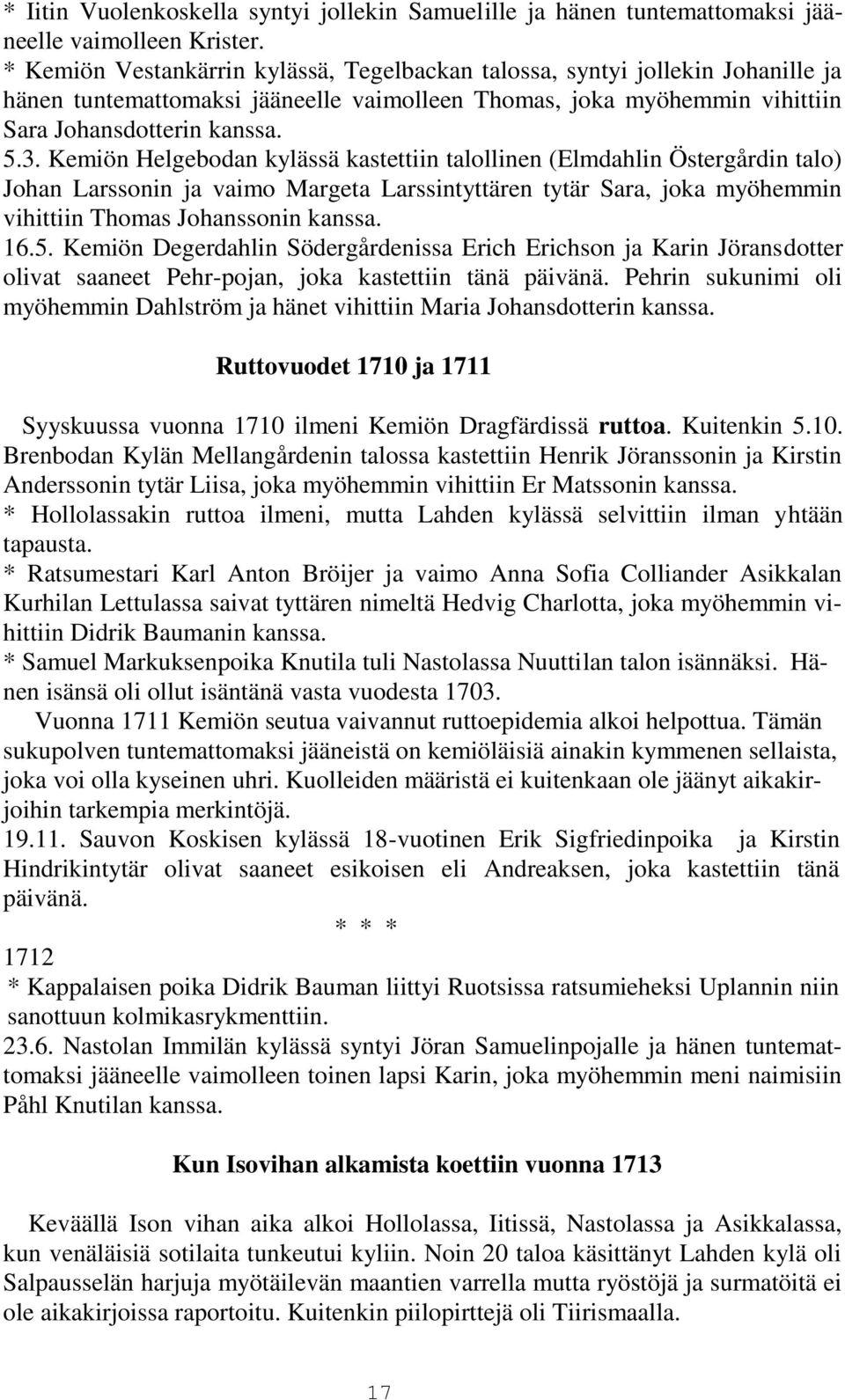 Kemiön Helgebodan kylässä kastettiin talollinen (Elmdahlin Östergårdin talo) Johan Larssonin ja vaimo Margeta Larssintyttären tytär Sara, joka myöhemmin vihittiin Thomas Johanssonin kanssa. 16.5.