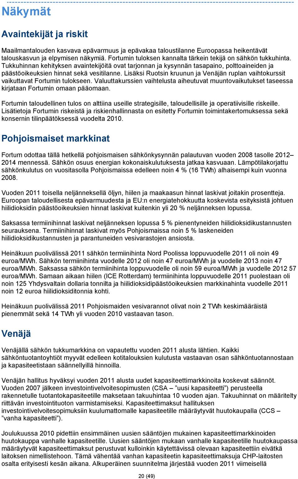 Lisäksi Ruotsin kruunun ja Venäjän ruplan vaihtokurssit vaikuttavat Fortumin tulokseen. Valuuttakurssien vaihtelusta aiheutuvat muuntovaikutukset taseessa kirjataan Fortumin omaan pääomaan.