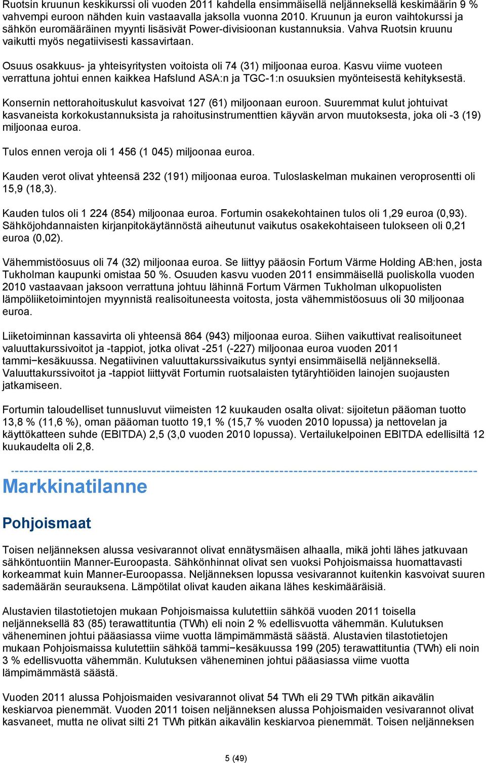 Osuus osakkuus- ja yhteisyritysten voitoista oli 74 (31) miljoonaa euroa. Kasvu viime vuoteen verrattuna johtui ennen kaikkea Hafslund ASA:n ja TGC-1:n osuuksien myönteisestä kehityksestä.