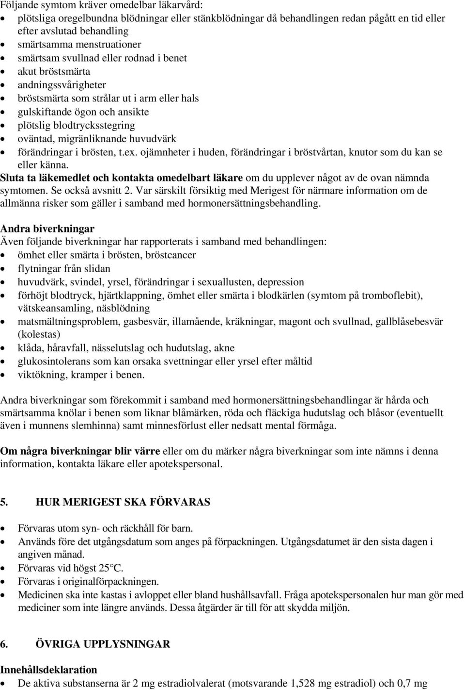 migränliknande huvudvärk förändringar i brösten, t.ex. ojämnheter i huden, förändringar i bröstvårtan, knutor som du kan se eller känna.