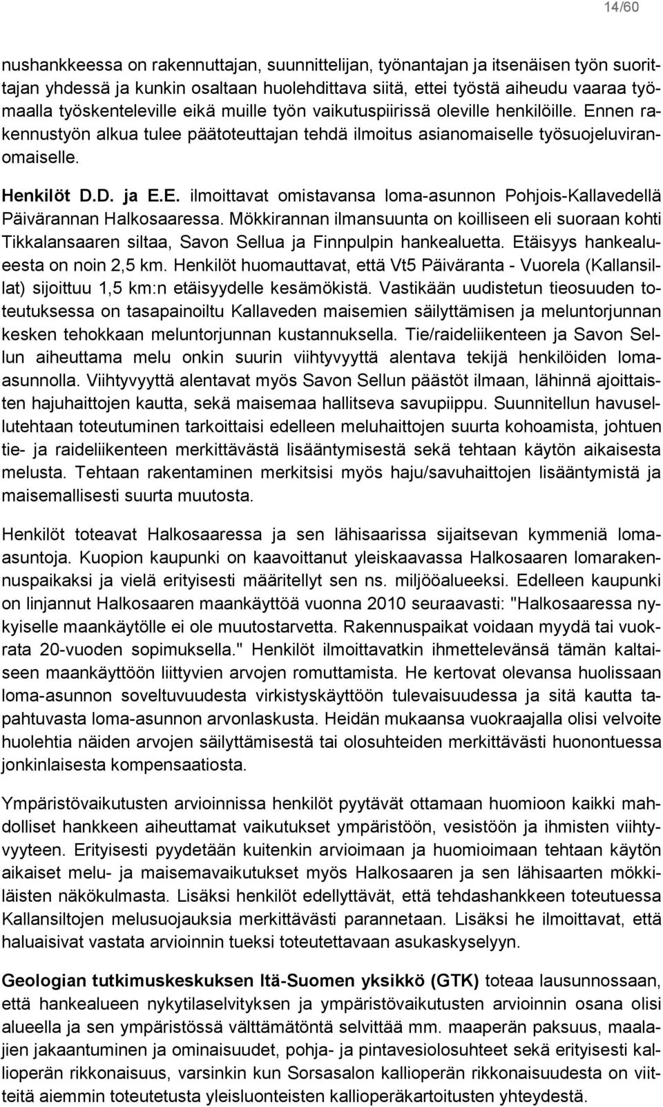 Mökkirannan ilmansuunta on koilliseen eli suoraan kohti Tikkalansaaren siltaa, Savon Sellua ja Finnpulpin hankealuetta. Etäisyys hankealueesta on noin 2,5 km.