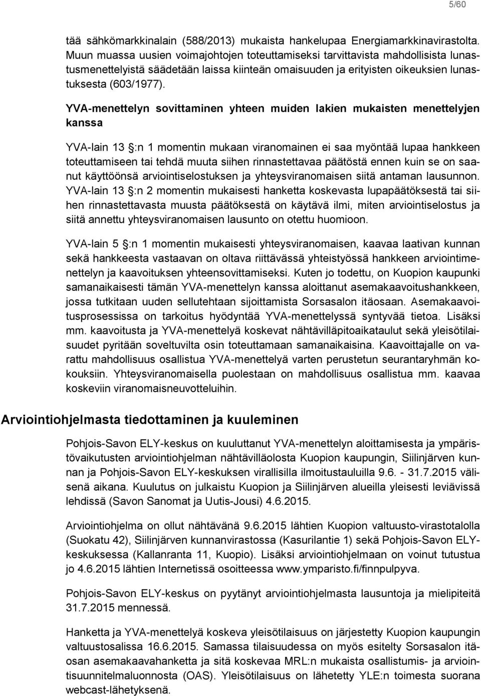 YVA-menettelyn sovittaminen yhteen muiden lakien mukaisten menettelyjen kanssa YVA-lain 13 :n 1 momentin mukaan viranomainen ei saa myöntää lupaa hankkeen toteuttamiseen tai tehdä muuta siihen