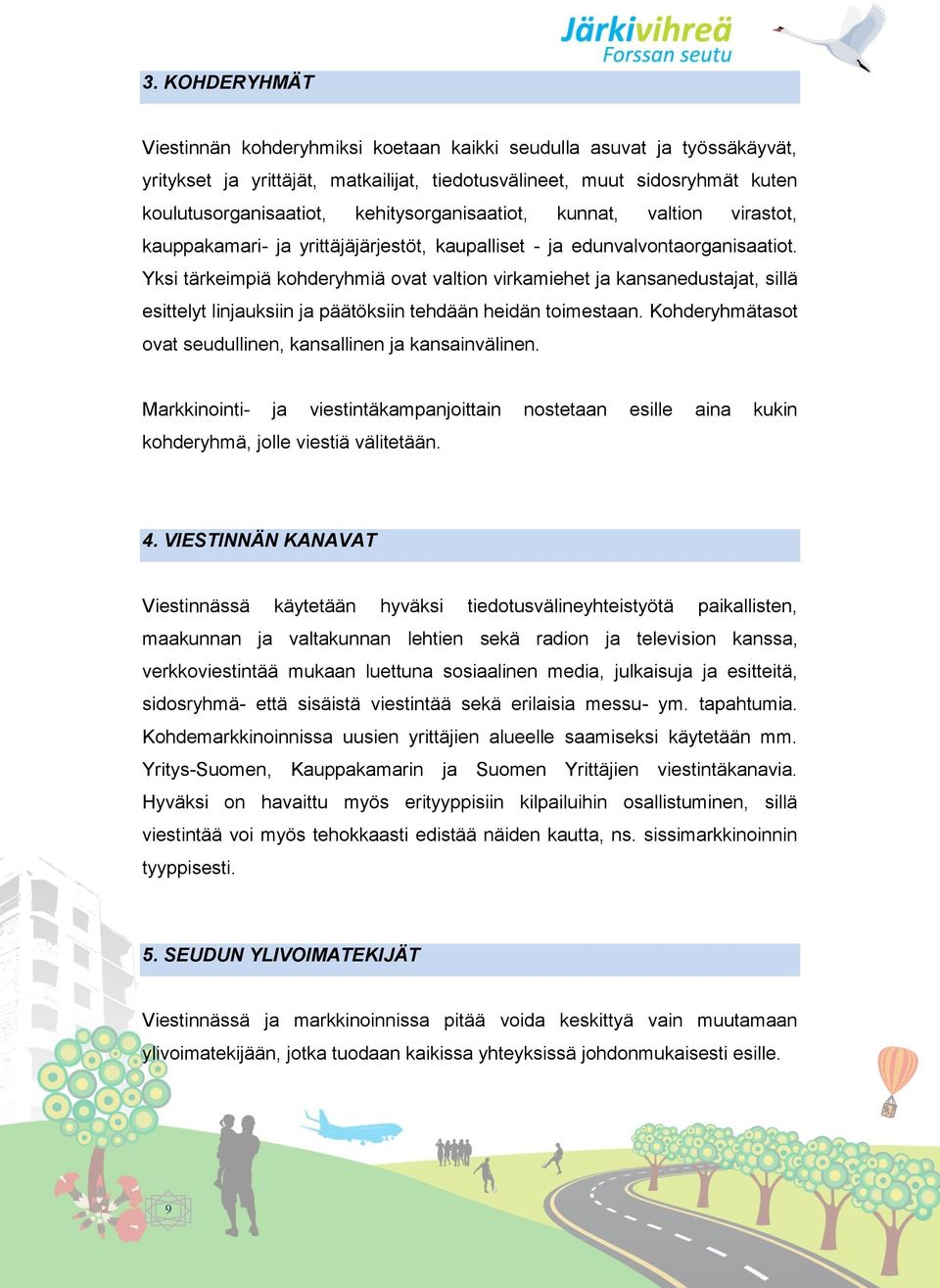 Yksi tärkeimpiä kohderyhmiä ovat valtion virkamiehet ja kansanedustajat, sillä esittelyt linjauksiin ja päätöksiin tehdään heidän toimestaan.