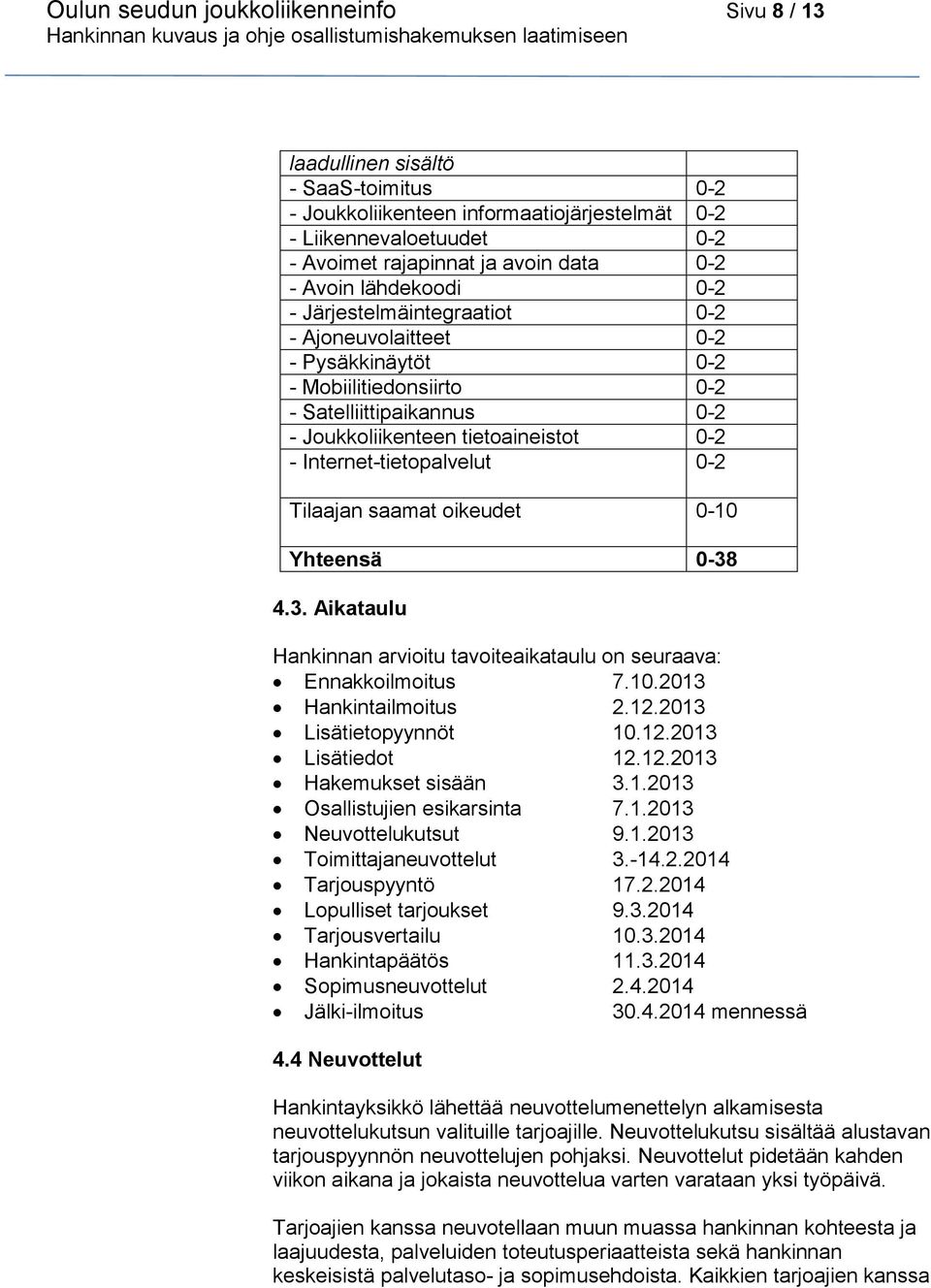 Internet-tietopalvelut 0-2 Tilaajan saamat oikeudet 0-10 Yhteensä 0-38 4.3. Aikataulu Hankinnan arvioitu tavoiteaikataulu on seuraava: Ennakkoilmoitus 7.10.2013 Hankintailmoitus 2.12.