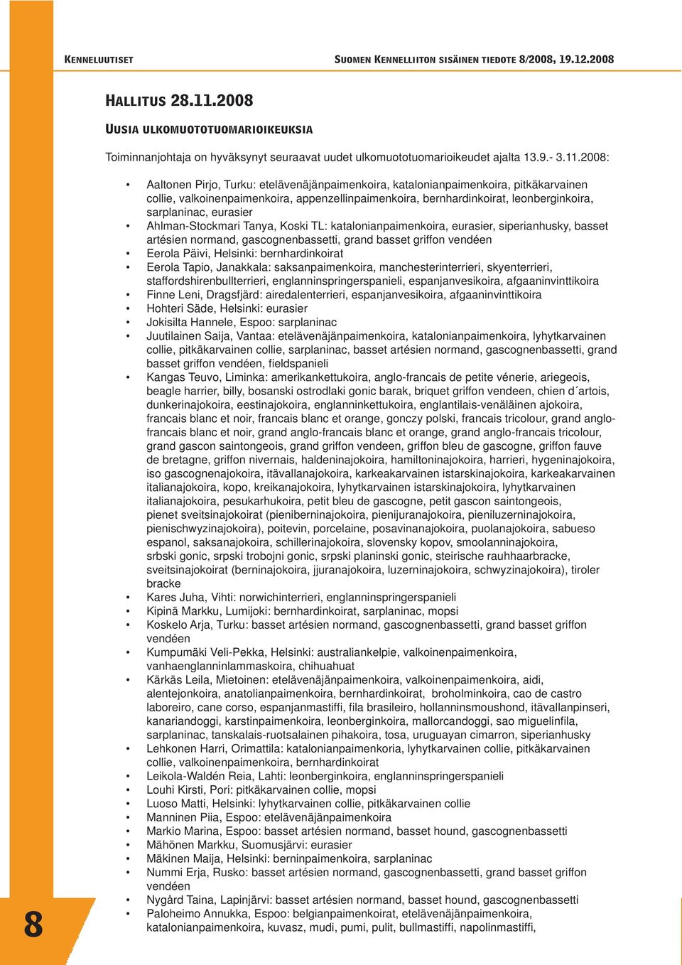 2008: 8 Aaltonen Pirjo, Turku: etelävenäjänpaimenkoira, katalonianpaimenkoira, pitkäkarvainen collie, valkoinenpaimenkoira, appenzellinpaimenkoira, bernhardinkoirat, leonberginkoira, sarplaninac,