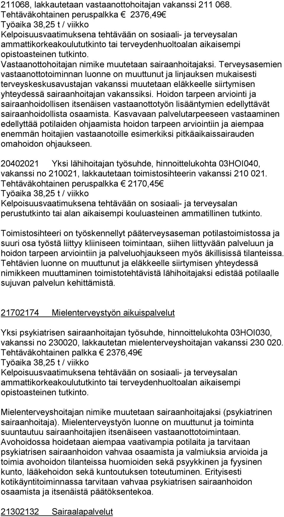 Terveysasemien vastaanottotoiminnan luonne on muuttunut ja linjauksen mukaisesti terveyskeskusavustajan vakanssi muutetaan eläkkeelle siirtymisen yhteydessä sairaanhoitajan vakanssiksi.