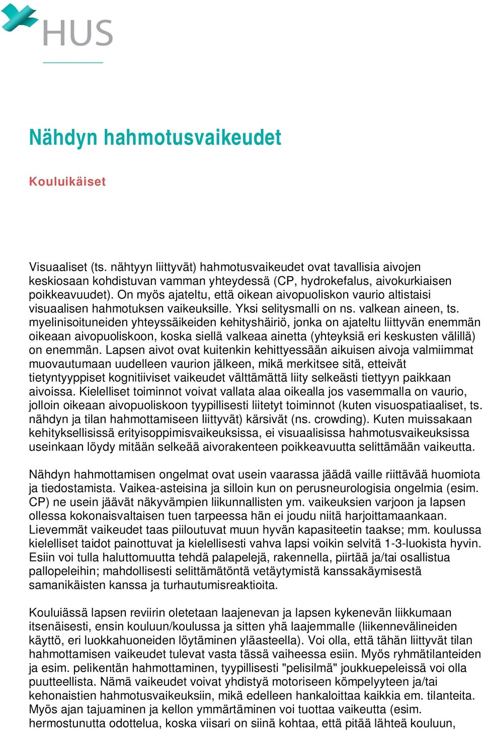 On myös ajateltu, että oikean aivopuoliskon vaurio altistaisi visuaalisen hahmotuksen vaikeuksille. Yksi selitysmalli on ns. valkean aineen, ts.