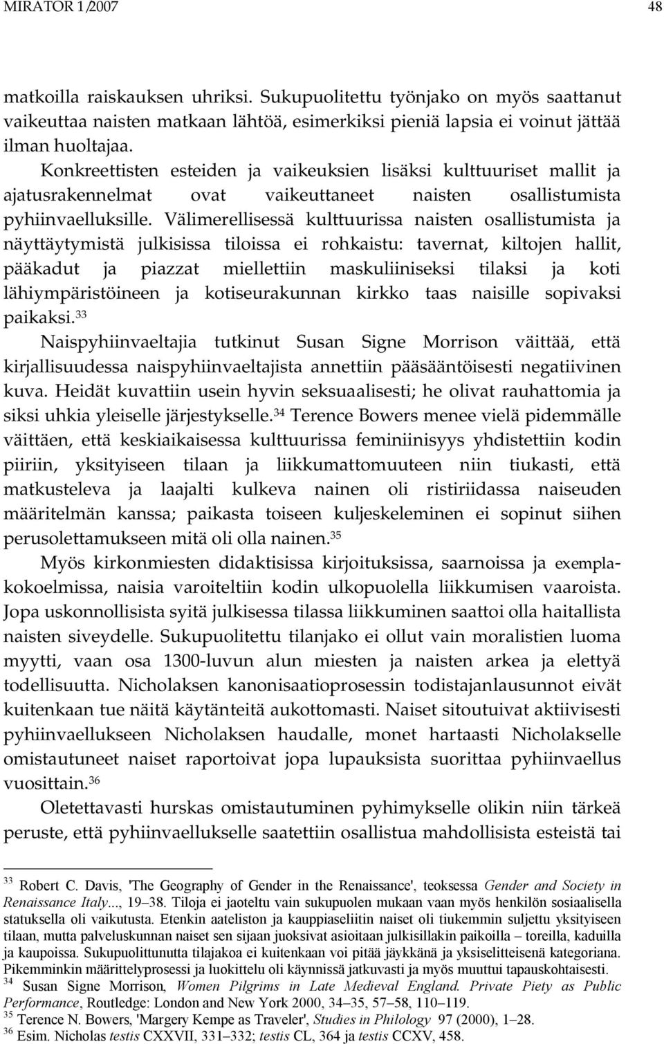 Välimerellisessä kulttuurissa naisten osallistumista ja näyttäytymistä julkisissa tiloissa ei rohkaistu: tavernat, kiltojen hallit, pääkadut ja piazzat miellettiin maskuliiniseksi tilaksi ja koti