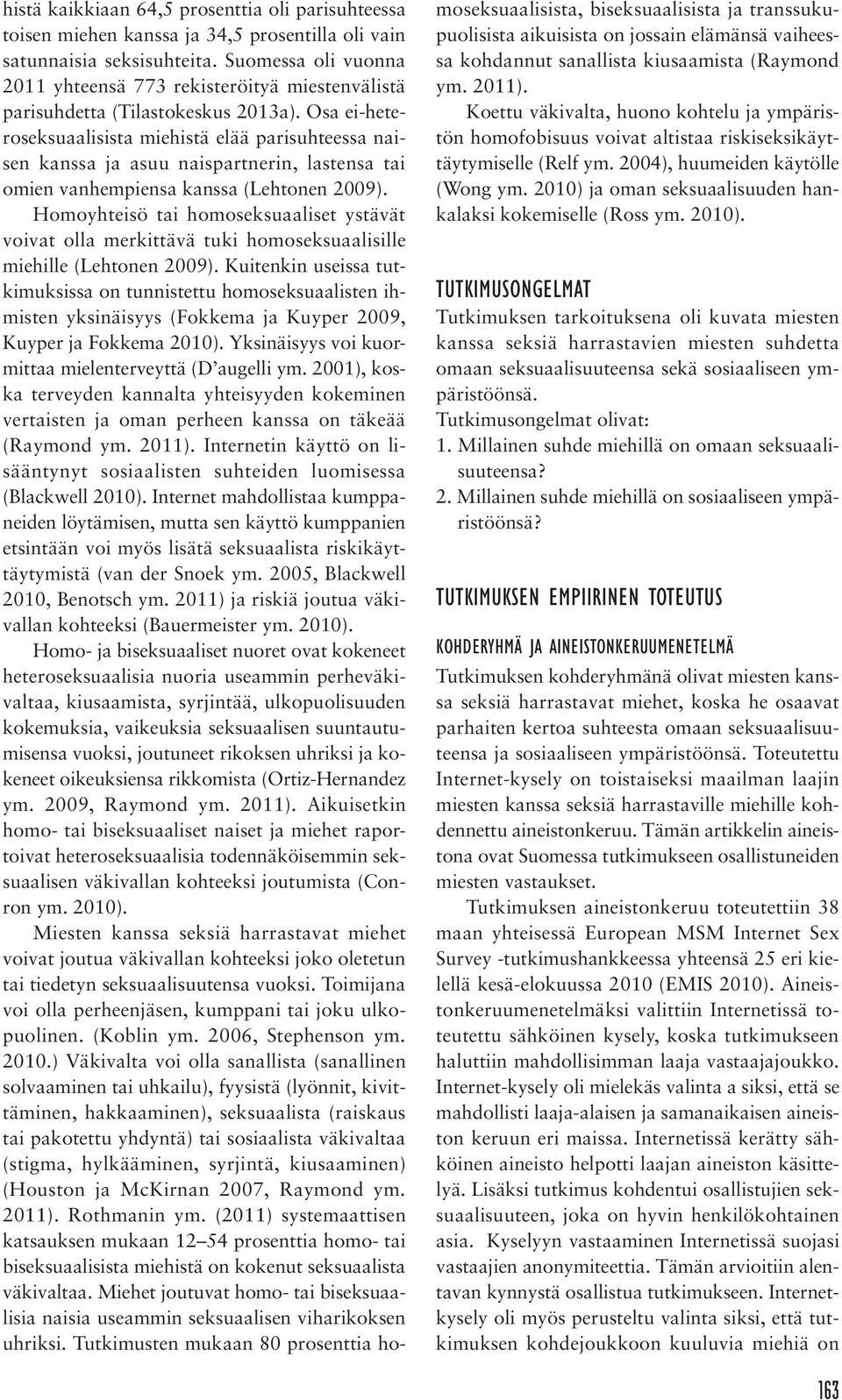 Osa ei-heteroseksuaalisista miehistä elää parisuhteessa naisen kanssa ja asuu naispartnerin, lastensa tai omien vanhempiensa kanssa (Lehtonen 2009).