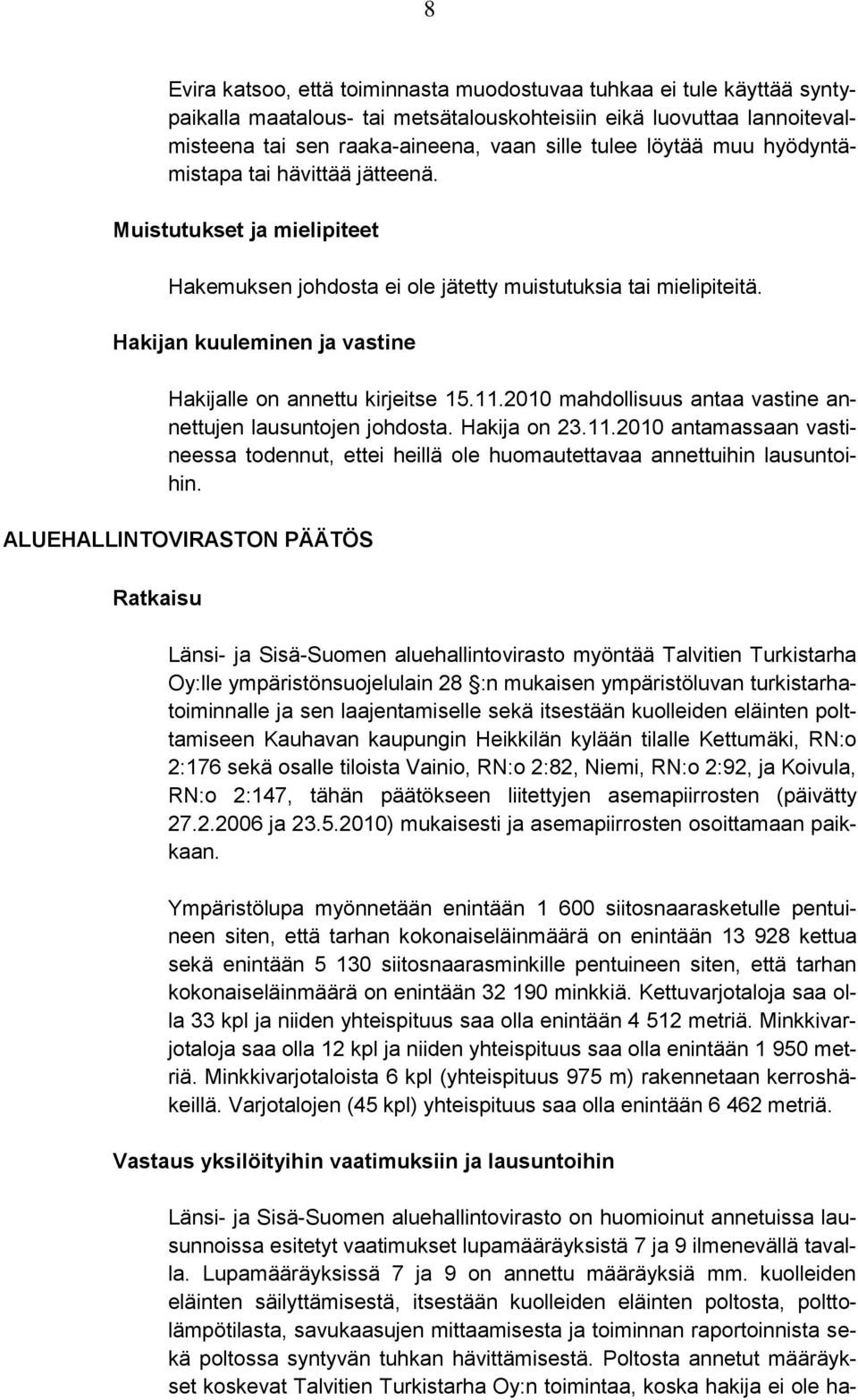 Hakijan kuuleminen ja vastine Hakijalle on annettu kirjeitse 15.11.2010 mahdollisuus antaa vastine annettujen lausuntojen johdosta. Hakija on 23.11.2010 antamassaan vastineessa todennut, ettei heillä ole huomautettavaa annettuihin lausuntoihin.