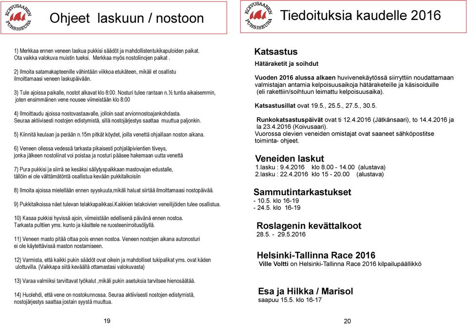 Nosturi tulee rantaan n.½ tuntia aikaisemmin, joten ensimmäinen vene nousee viimeistään klo 8:00 4) Ilmoittaudu ajoissa nostovastaavalle, jolloin saat arvionnostoajankohdasta.