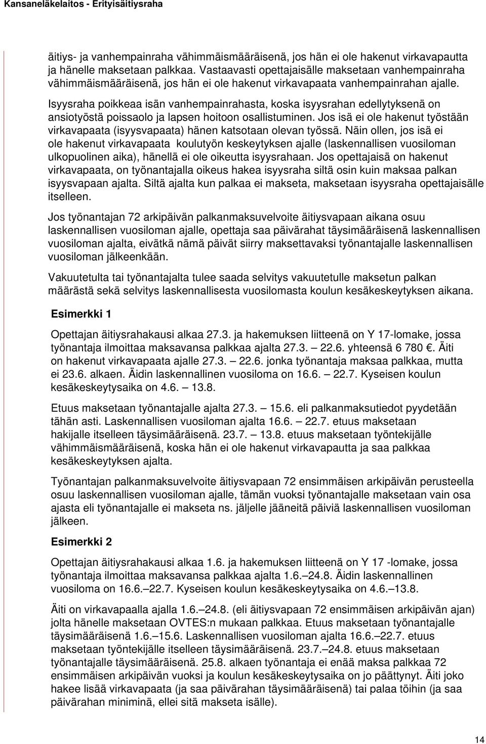 Isyysraha poikkeaa isän vanhempainrahasta, koska isyysrahan edellytyksenä on ansiotyöstä poissaolo ja lapsen hoitoon osallistuminen.