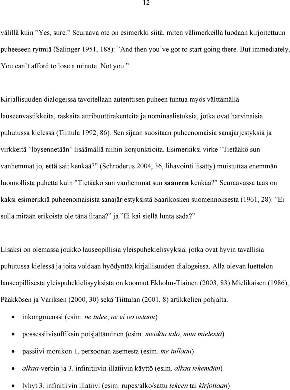 Kirjallisuuden dialogeissa tavoitellaan autenttisen puheen tuntua myös välttämällä lauseenvastikkeita, raskaita attribuuttirakenteita ja nominaalistuksia, jotka ovat harvinaisia puhutussa kielessä