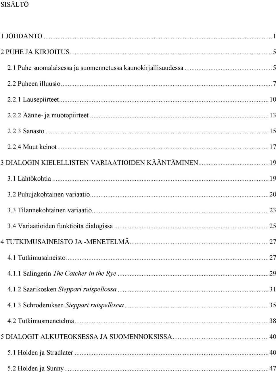 ..23 3.4 Variaatioiden funktioita dialogissa...25 4 TUTKIMUSAINEISTO JA -MENETELMÄ...27 4.1 Tutkimusaineisto...27 4.1.1 Salingerin The Catcher in the Rye...29 4.1.2 Saarikosken Sieppari ruispellossa.