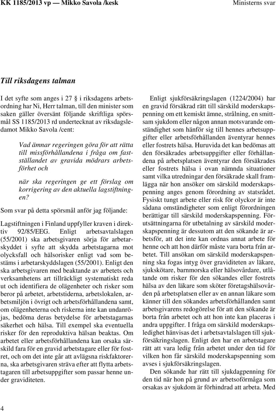 ge ett förslag om korrigering av den aktuella lagstiftningen? Som svar på detta spörsmål anför jag följande: Lagstiftningen i Finland uppfyller kraven i direktiv 92/85/EEG.
