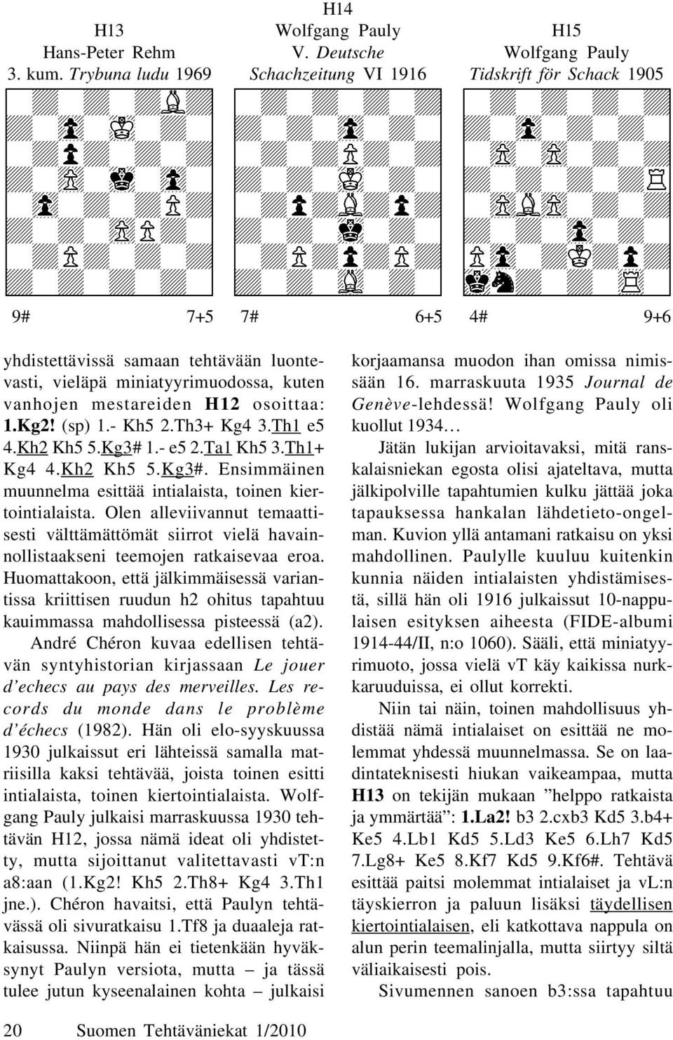 H12 osoittaa: 1.Kg2! (sp) 1.- Kh5 2.Th3+ Kg4 3.Th1 e5 4.Kh2 Kh5 5.Kg3# 1.- e5 2.Ta1 Kh5 3.Th1+ Kg4 4.Kh2 Kh5 5.Kg3#. Ensimmäinen muunnelma esittää intialaista, toinen kiertointialaista.