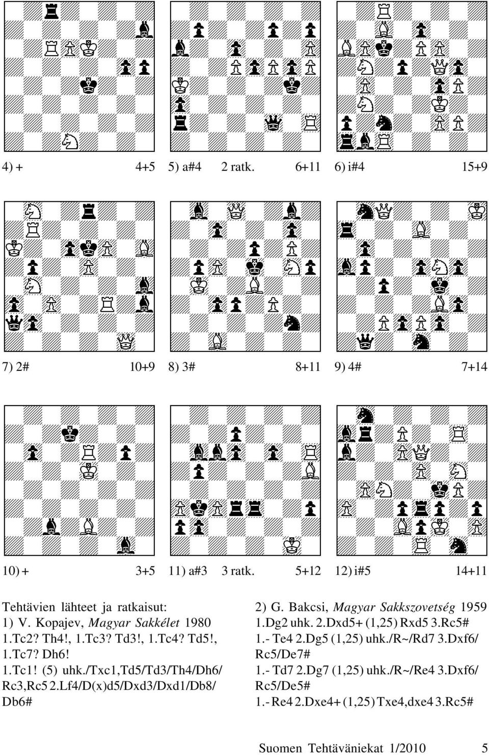 (5) uhk./txc1,td5/td3/th4/dh6/ Rc3,Rc5 2.Lf4/D(x)d5/Dxd3/Dxd1/Db8/ Db6# 2) G. Bakcsi, Magyar Sakkszovetség 1959 1.Dg2 uhk. 2.Dxd5+ (1,25) Rxd5 3.