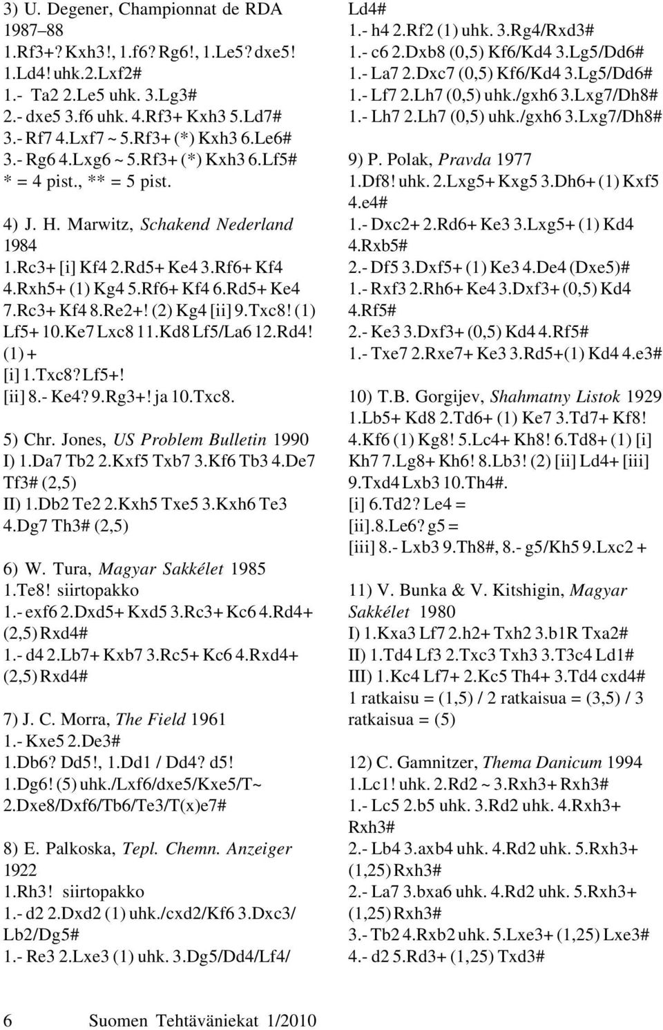 Rc3+ Kf4 8.Re2+! (2) Kg4 [ii] 9.Txc8! (1) Lf5+ 10.Ke7 Lxc8 11.Kd8 Lf5/La6 12.Rd4! (1) + [i] 1.Txc8? Lf5+! [ii] 8.- Ke4? 9.Rg3+! ja 10.Txc8. 5) Chr. Jones, US Problem Bulletin 1990 I) 1.Da7 Tb2 2.