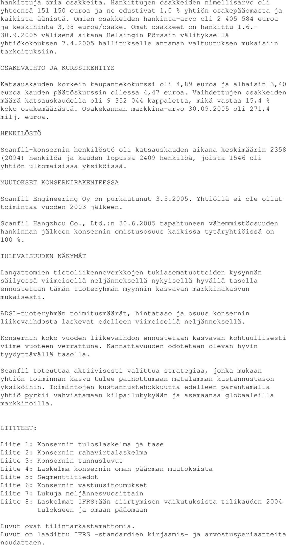 OSAKEVAIHTO JA KURSSIKEHITYS Katsauskauden korkein kaupantekokurssi oli 4,89 euroa ja alhaisin 3,40 euroa kauden päätöskurssin ollessa 4,47 euroa.