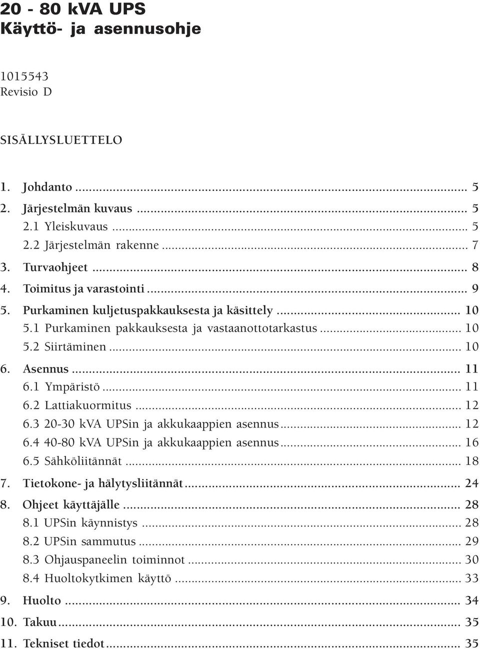 .. 12 6.3 20-30 kva UPSin ja akkukaappien asennus... 12 6.4 40-80 kva UPSin ja akkukaappien asennus... 16 6.5 Sähköliitännät... 18 7. Tietokone- ja hälytysliitännät... 24 8.