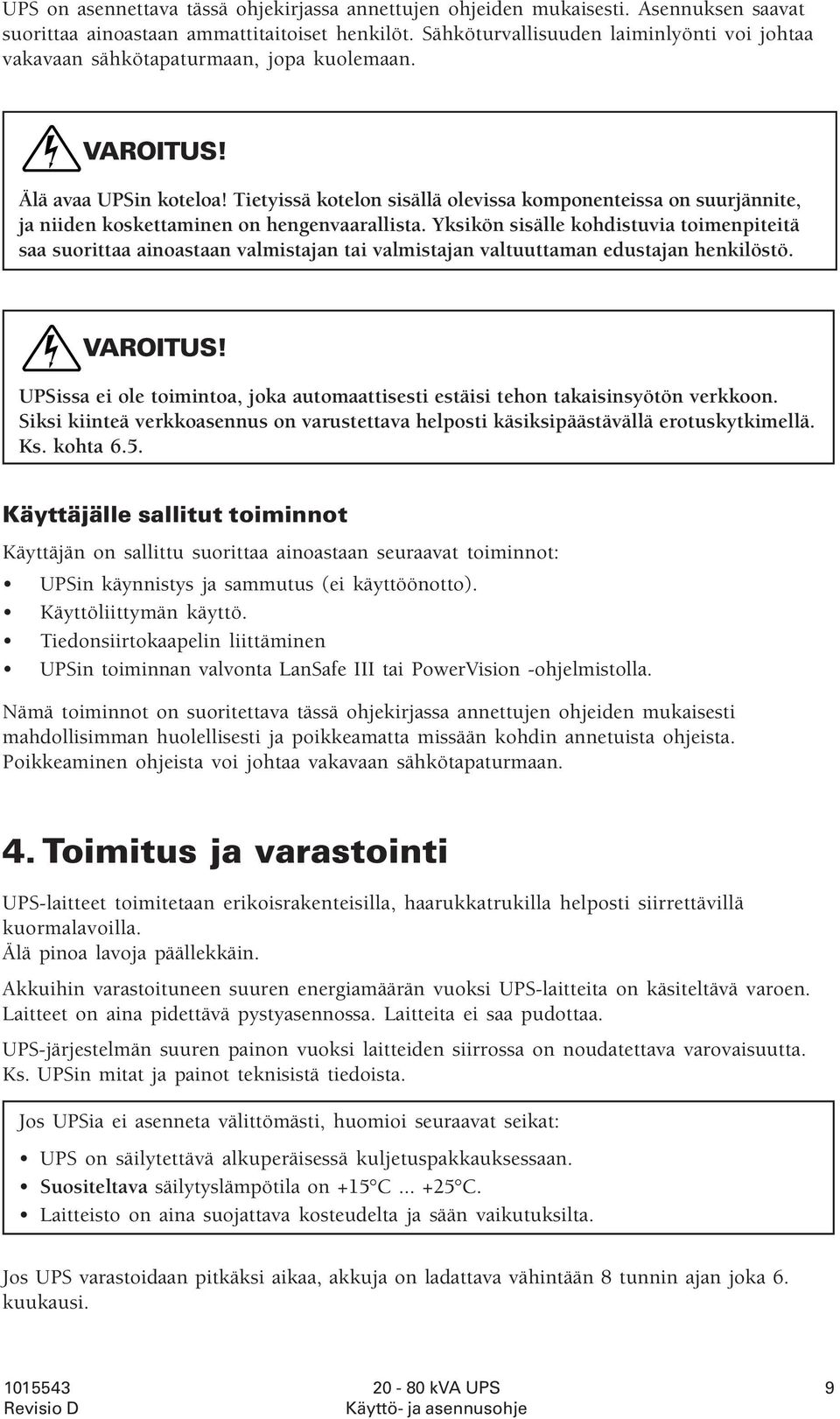 Tietyissä kotelon sisällä olevissa komponenteissa on suurjännite, ja niiden koskettaminen on hengenvaarallista.