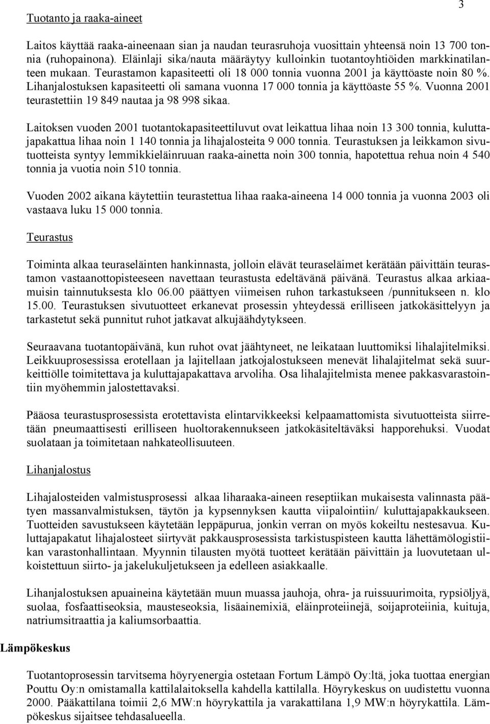 Lihanjalostuksen kapasiteetti oli samana vuonna 17 000 tonnia ja käyttöaste 55 %. Vuonna 2001 teurastettiin 19 849 nautaa ja 98 998 sikaa.