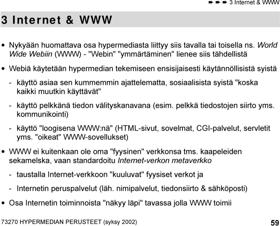 sosiaalisista syistä "koska kaikki muutkin käyttävät" - käyttö pelkkänä tiedon välityskanavana (esim. pelkkä tiedostojen siirto yms.