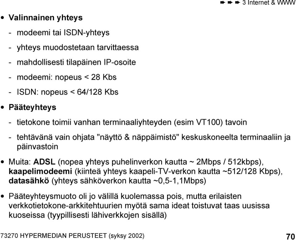 puhelinverkon kautta ~ 2Mbps / 512kbps), kaapelimodeemi (kiinteä yhteys kaapeli-tv-verkon kautta ~512/128 Kbps), datasähkö (yhteys sähköverkon kautta ~0,5-1,1Mbps) Pääteyhteysmuoto oli jo