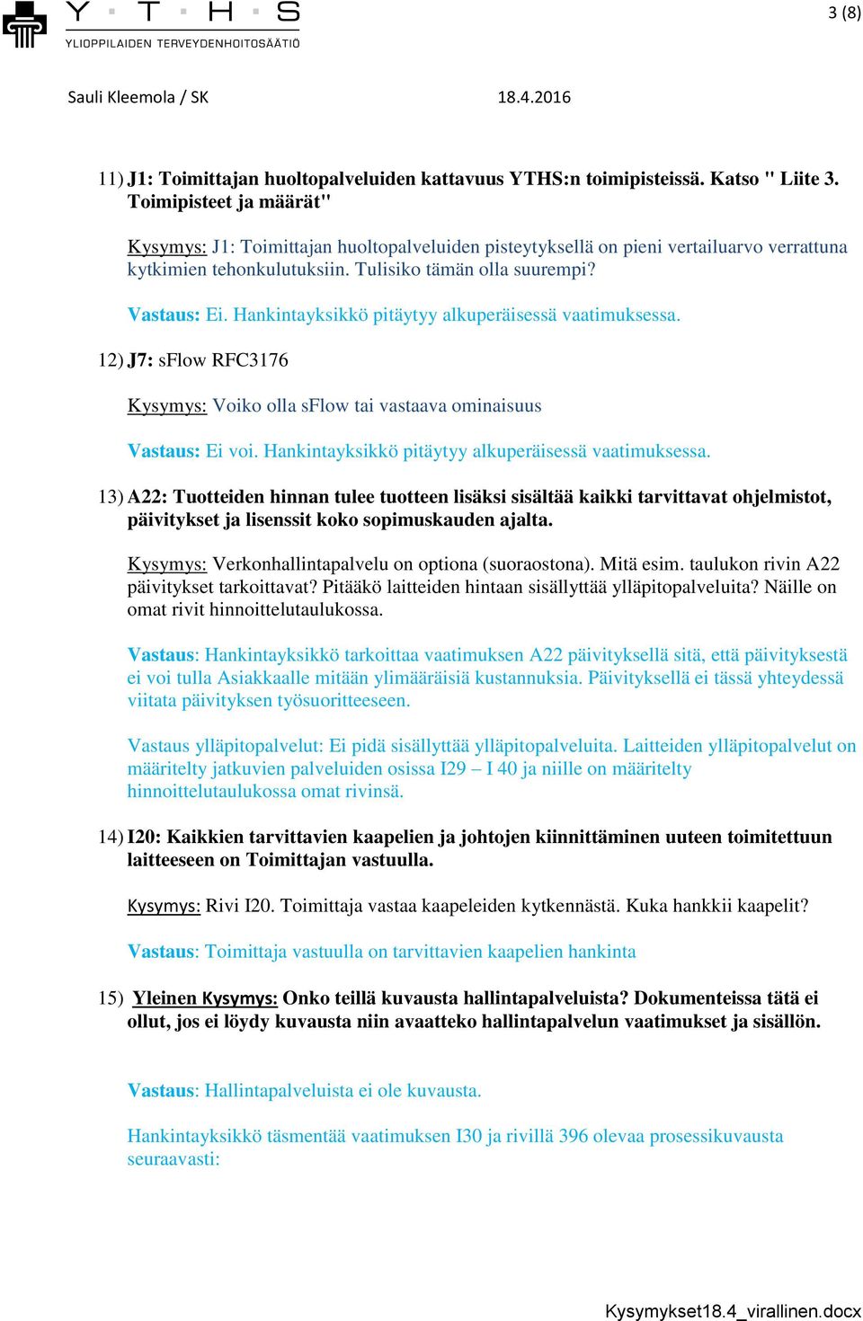 12) J7: sflow RFC3176 Kysymys: Voiko olla sflow tai vastaava ominaisuus Vastaus: Ei voi. Hankintayksikkö pitäytyy alkuperäisessä vaatimuksessa.