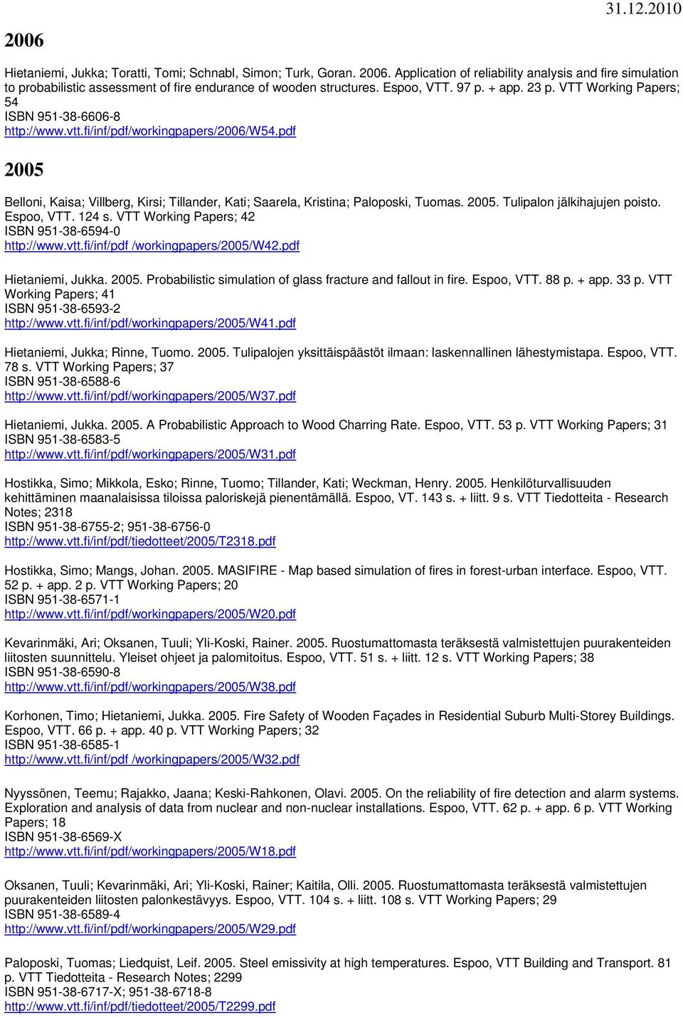 VTT Working Papers; 54 ISBN 951-38-6606-8 http://www.vtt.fi/inf/pdf/workingpapers/2006/w54.pdf 2005 Belloni, Kaisa; Villberg, Kirsi; Tillander, Kati; Saarela, Kristina; Paloposki, Tuomas. 2005. Tulipalon jälkihajujen poisto.