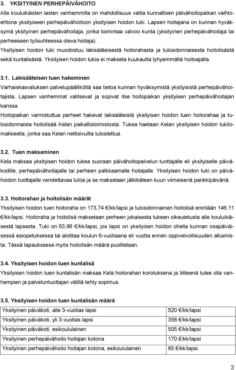 Yksityisen hoidon tuki muodostuu lakisääteisestä hoitorahasta ja tulosidonnaisesta hoitolisästä sekä kuntalisästä. Yksityisen hoidon tukia ei makseta kuukautta lyhyemmältä hoitoajalta. 3.1.
