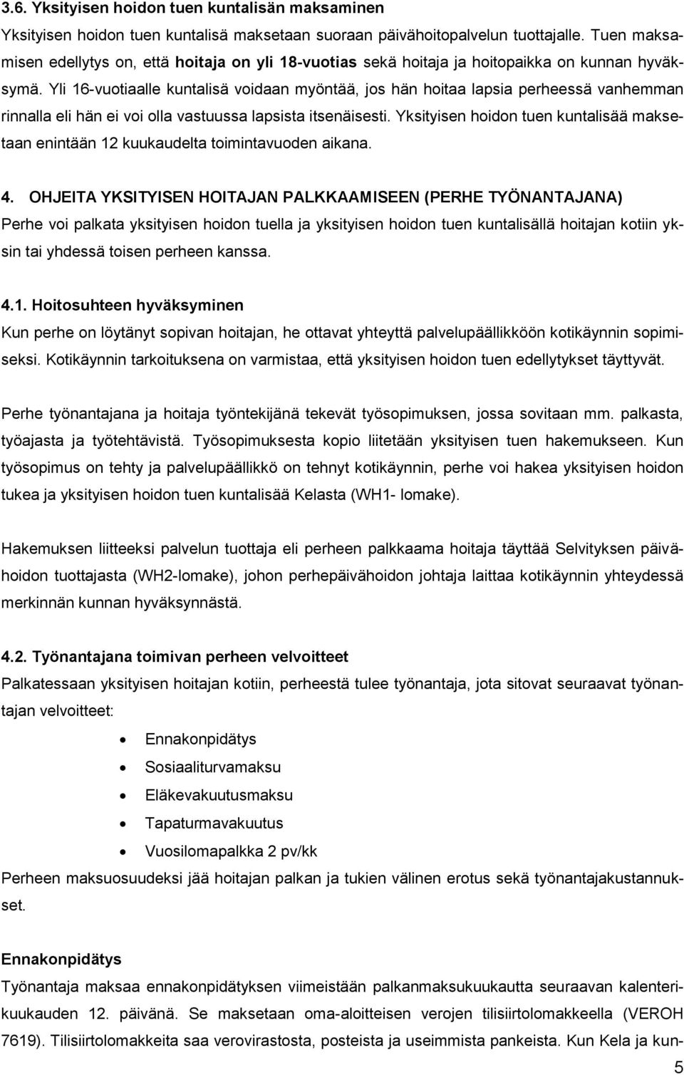 Yli 16-vuotiaalle kuntalisä voidaan myöntää, jos hän hoitaa lapsia perheessä vanhemman rinnalla eli hän ei voi olla vastuussa lapsista itsenäisesti.