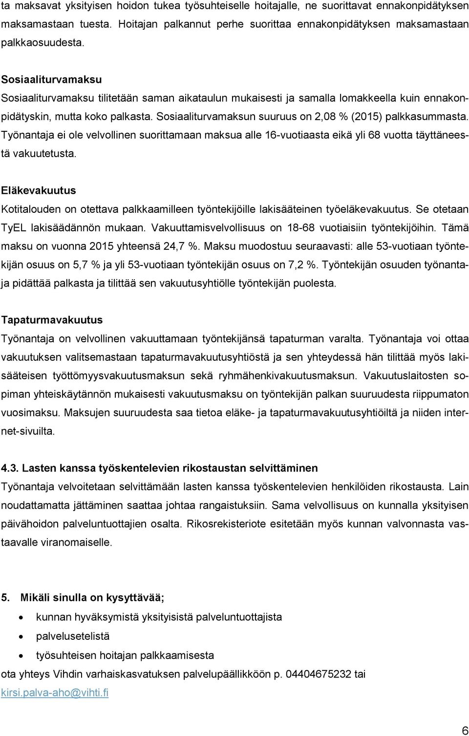 Sosiaaliturvamaksun suuruus on 2,08 % (2015) palkkasummasta. Työnantaja ei ole velvollinen suorittamaan maksua alle 16-vuotiaasta eikä yli 68 vuotta täyttäneestä vakuutetusta.