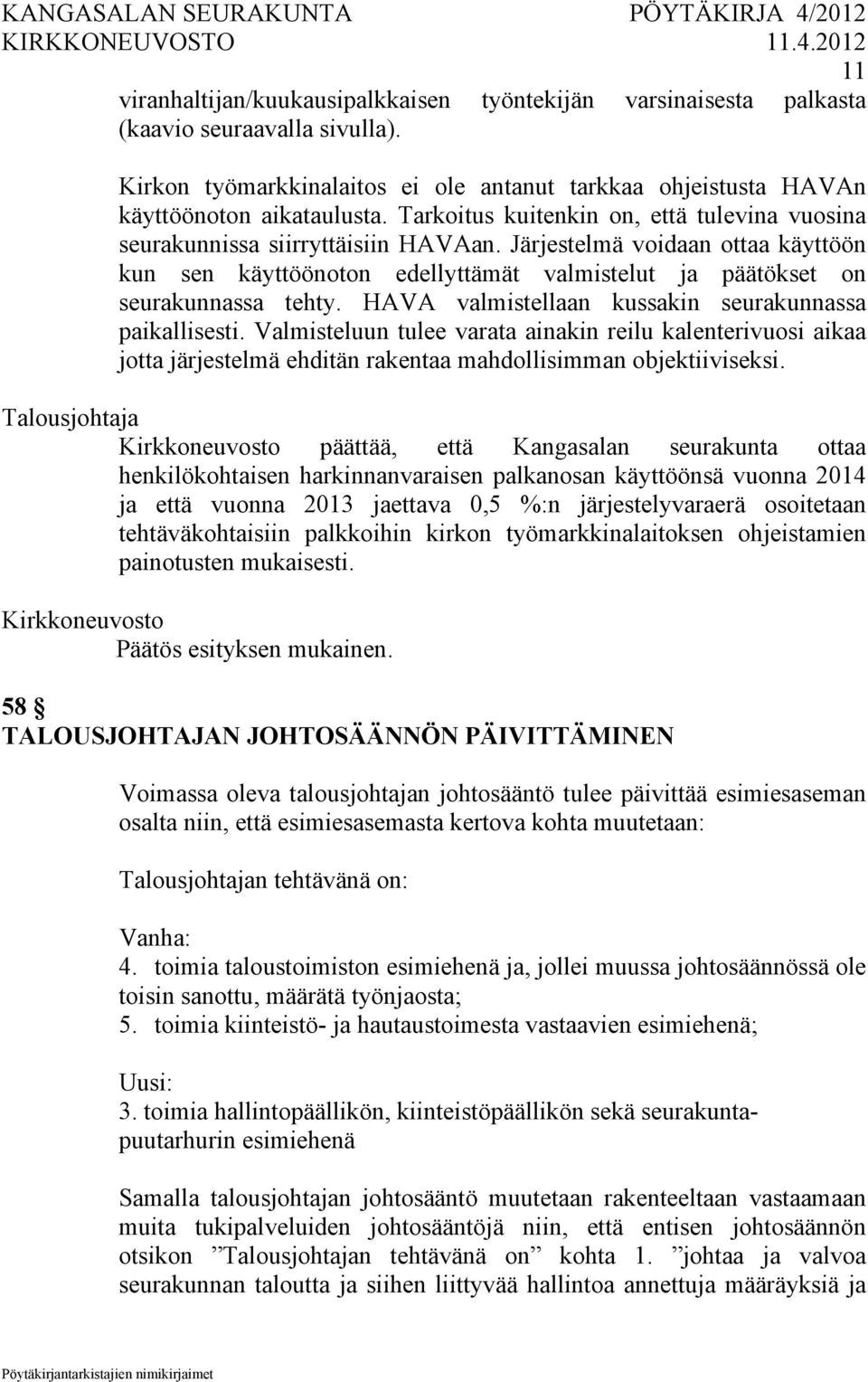 HAVA valmistellaan kussakin seurakunnassa paikallisesti. Valmisteluun tulee varata ainakin reilu kalenterivuosi aikaa jotta järjestelmä ehditän rakentaa mahdollisimman objektiiviseksi.