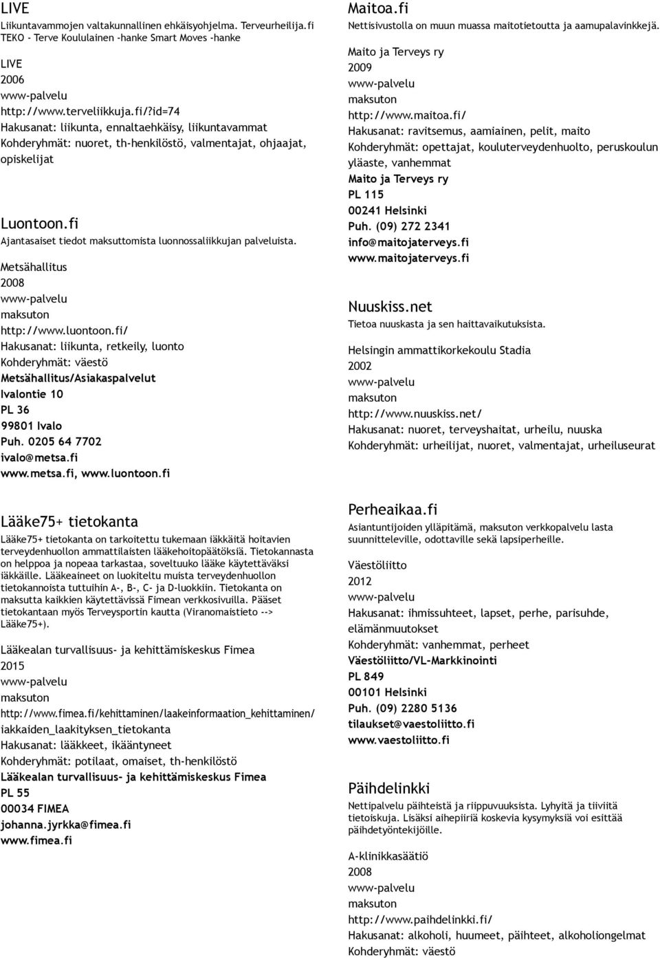 Metsähallitus http://www.luontoon.fi/ Hakusanat: liikunta, retkeily, luonto Metsähallitus/Asiakaspalvelut Ivalontie 10 PL 36 99801 Ivalo Puh. 0205 64 7702 ivalo@metsa.fi www.metsa.fi, www.luontoon.fi Lääke75+ tietokanta Lääke75+ tietokanta on tarkoitettu tukemaan iäkkäitä hoitavien terveydenhuollon ammattilaisten lääkehoitopäätöksiä.