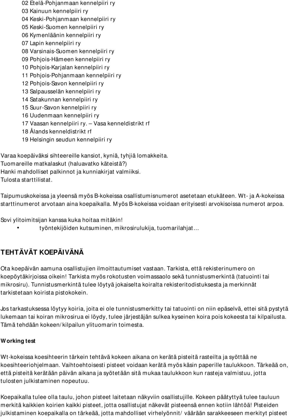 14 Satakunnan kennelpiiri ry 15 Suur-Savon kennelpiiri ry 16 Uudenmaan kennelpiiri ry 17 Vaasan kennelpiiri ry.