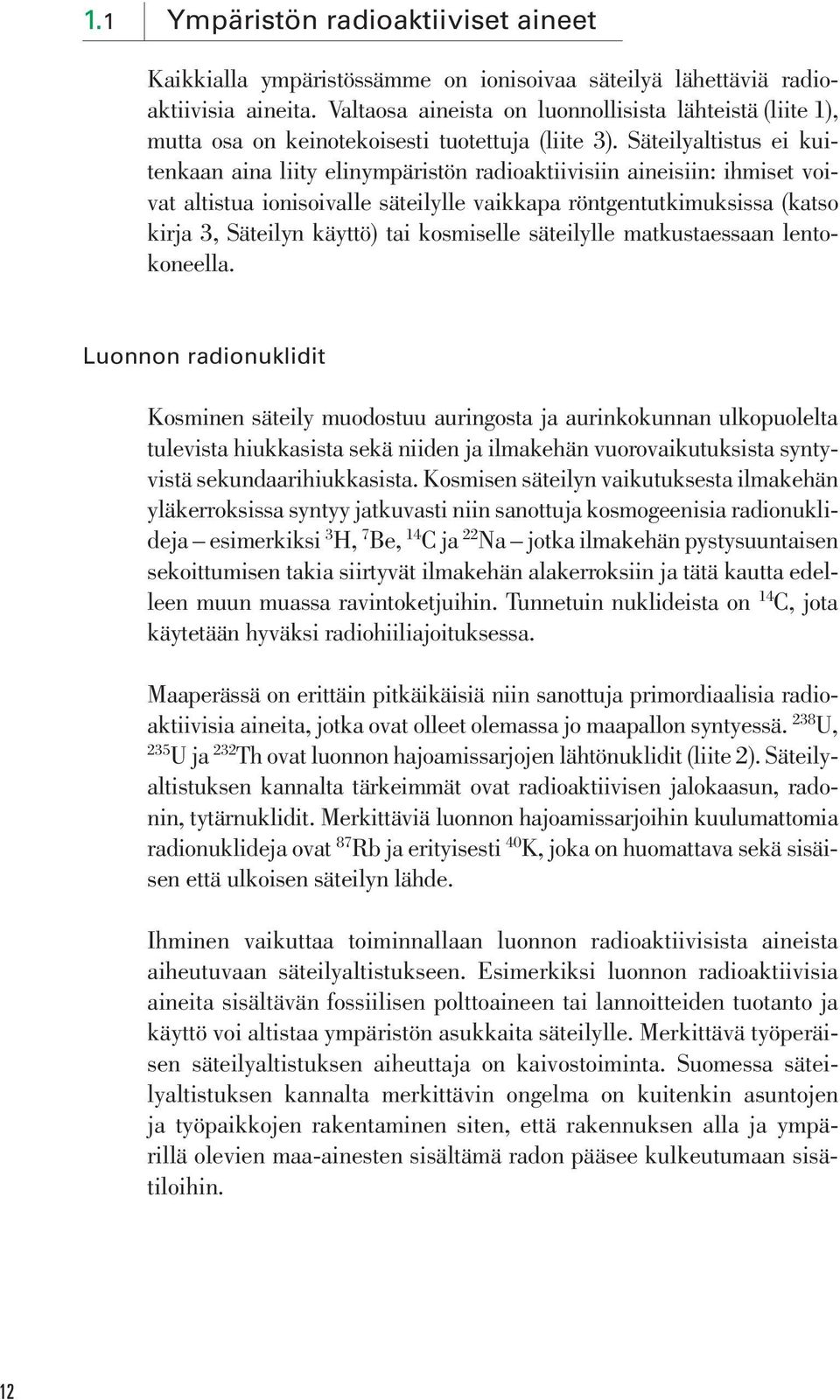 Säteilyaltistus ei kuitenkaan aina liity elinympäristön radioaktiivisiin aineisiin: ihmiset voivat altistua ionisoivalle säteilylle vaikkapa röntgentutkimuksissa (katso kirja 3, Säteilyn käyttö) tai