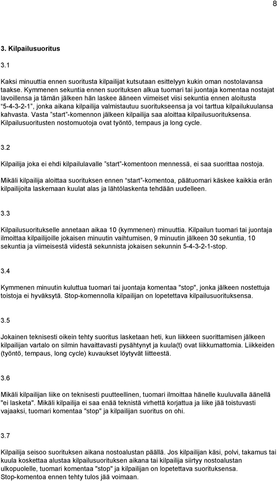 kilpailija valmistautuu suoritukseensa ja voi tarttua kilpailukuulansa kahvasta. Vasta start komennon jälkeen kilpailija saa aloittaa kilpailusuorituksensa.