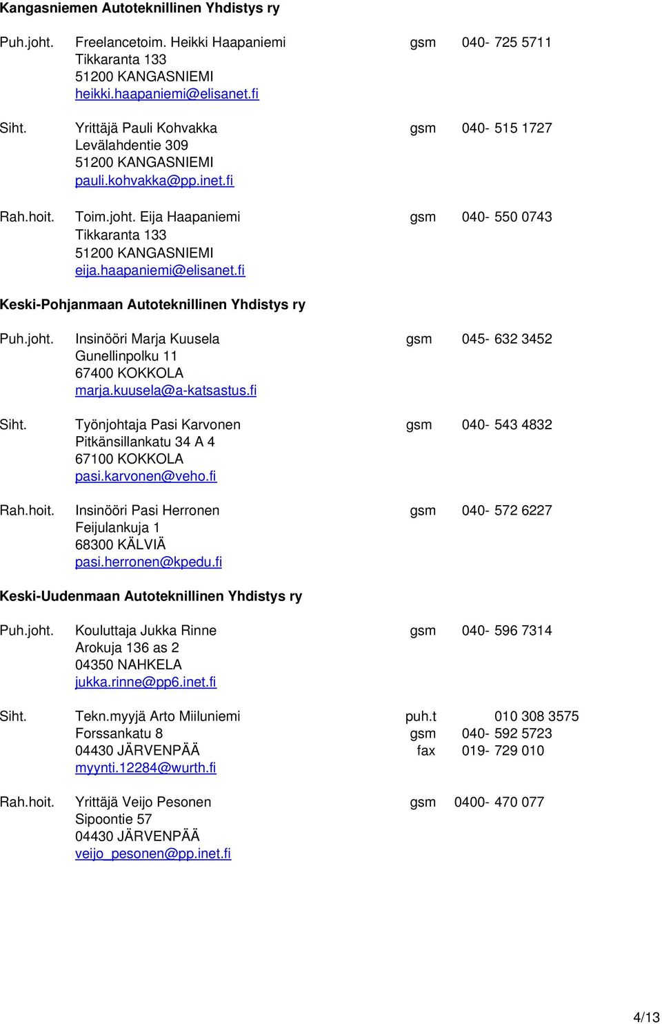 haapaniemi@elisanet.fi Keski-Pohjanmaan Autoteknillinen Yhdistys ry Puh.joht. Insinööri Marja Kuusela gsm 045-632 3452 Gunellinpolku 11 67400 KOKKOLA marja.kuusela@a-katsastus.fi Siht.