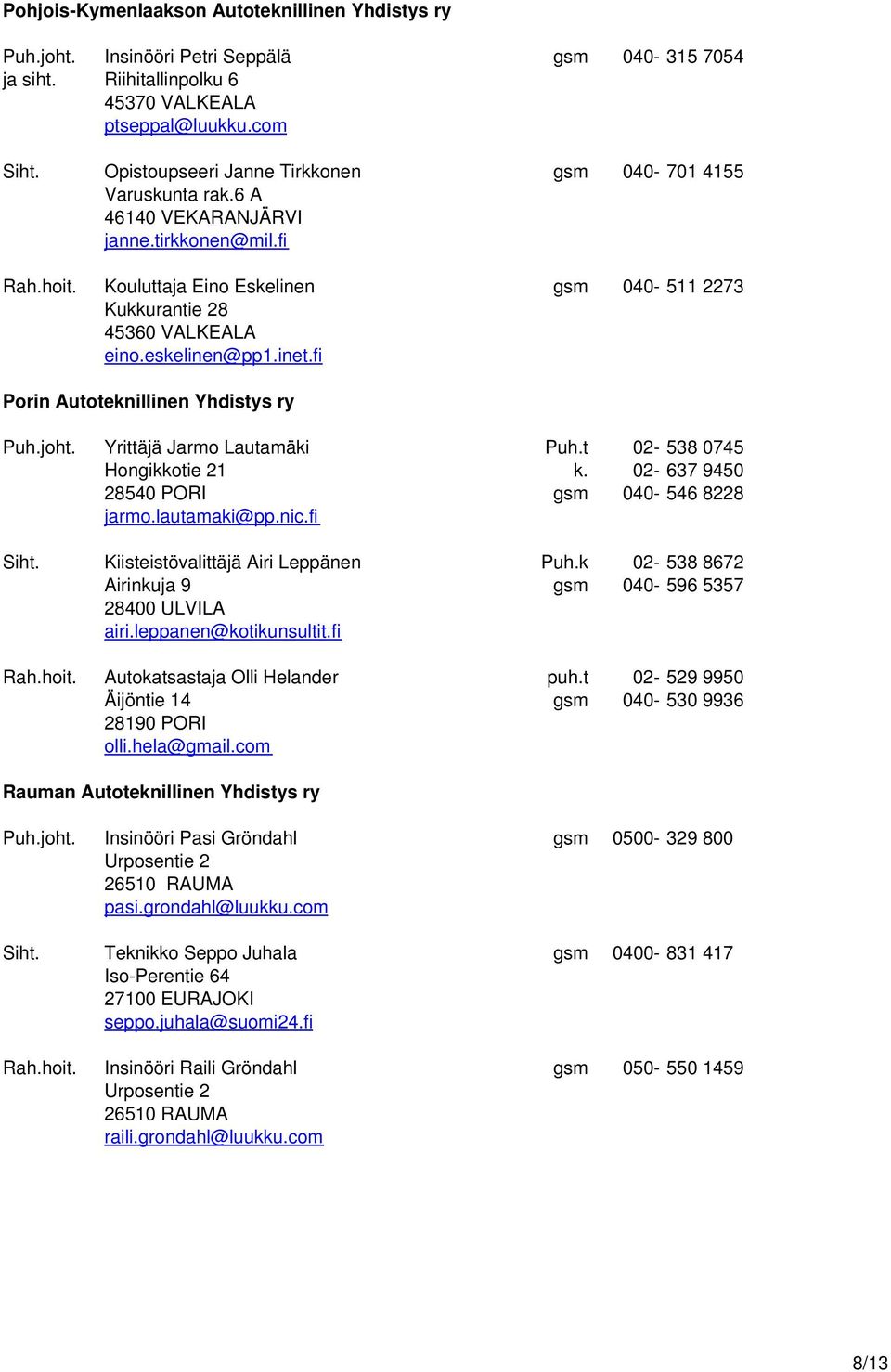 eskelinen@pp1.inet.fi Porin Autoteknillinen Yhdistys ry Puh.joht. Yrittäjä Jarmo Lautamäki Puh.t 02-538 0745 Hongikkotie 21 k. 02-637 9450 28540 PORI gsm 040-546 8228 jarmo.lautamaki@pp.nic.fi Siht.