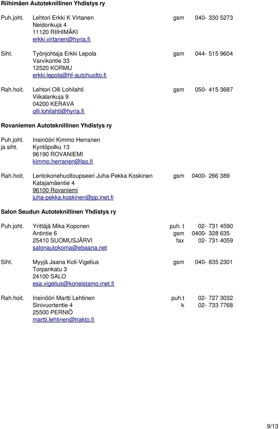 fi Rovaniemen Autoteknillinen Yhdistys ry Puh.joht. Insinööri Kimmo Herranen ja siht. Kyntöpolku 13 96190 ROVANIEMI kimmo.herranen@lao.fi Rah.hoit.