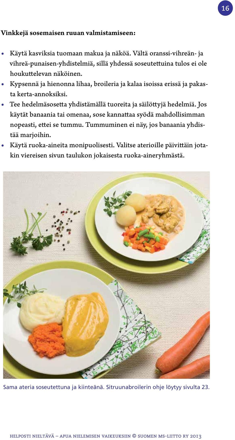 Kypsennä ja hienonna lihaa, broileria ja kalaa isoissa erissä ja pakasta kerta-annoksiksi. Tee hedelmäsosetta yhdistämällä tuoreita ja säilöttyjä hedelmiä.