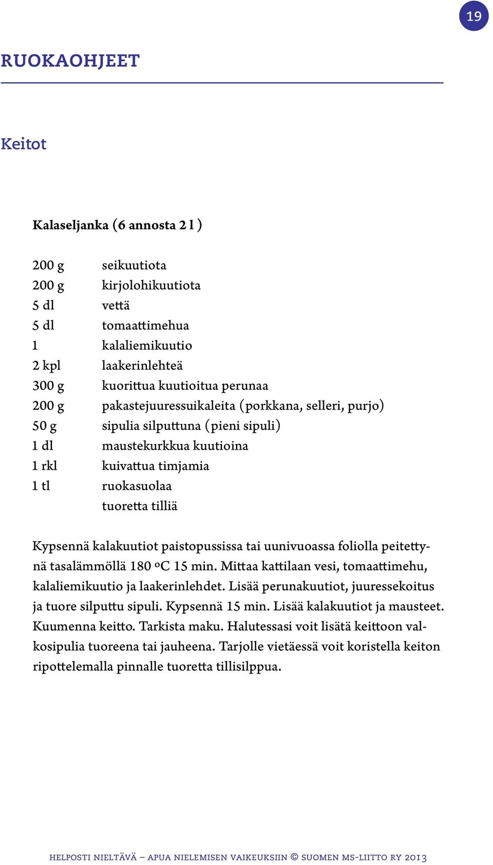 kalakuutiot paistopussissa tai uunivuoassa foliolla peitettynä tasalämmöllä 180 ºC 15 min. Mittaa kattilaan vesi, tomaattimehu, kalaliemikuutio ja laakerinlehdet.