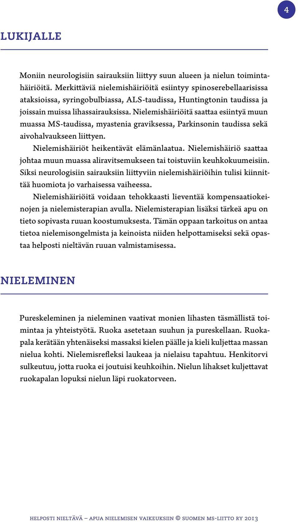 Nielemishäiriöitä saattaa esiintyä muun muassa MS-taudissa, myastenia graviksessa, Parkinsonin taudissa sekä aivohalvaukseen liittyen. Nielemishäiriöt heikentävät elämänlaatua.