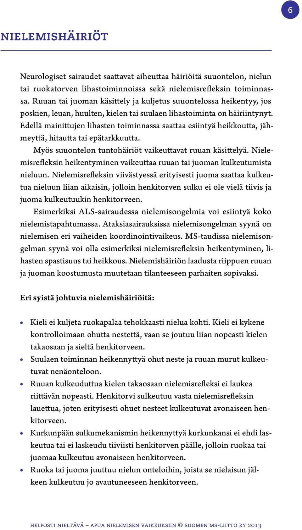 Edellä mainittujen lihasten toiminnassa saattaa esiintyä heikkoutta, jähmeyttä, hitautta tai epätarkkuutta. Myös suuontelon tuntohäiriöt vaikeuttavat ruuan käsittelyä.