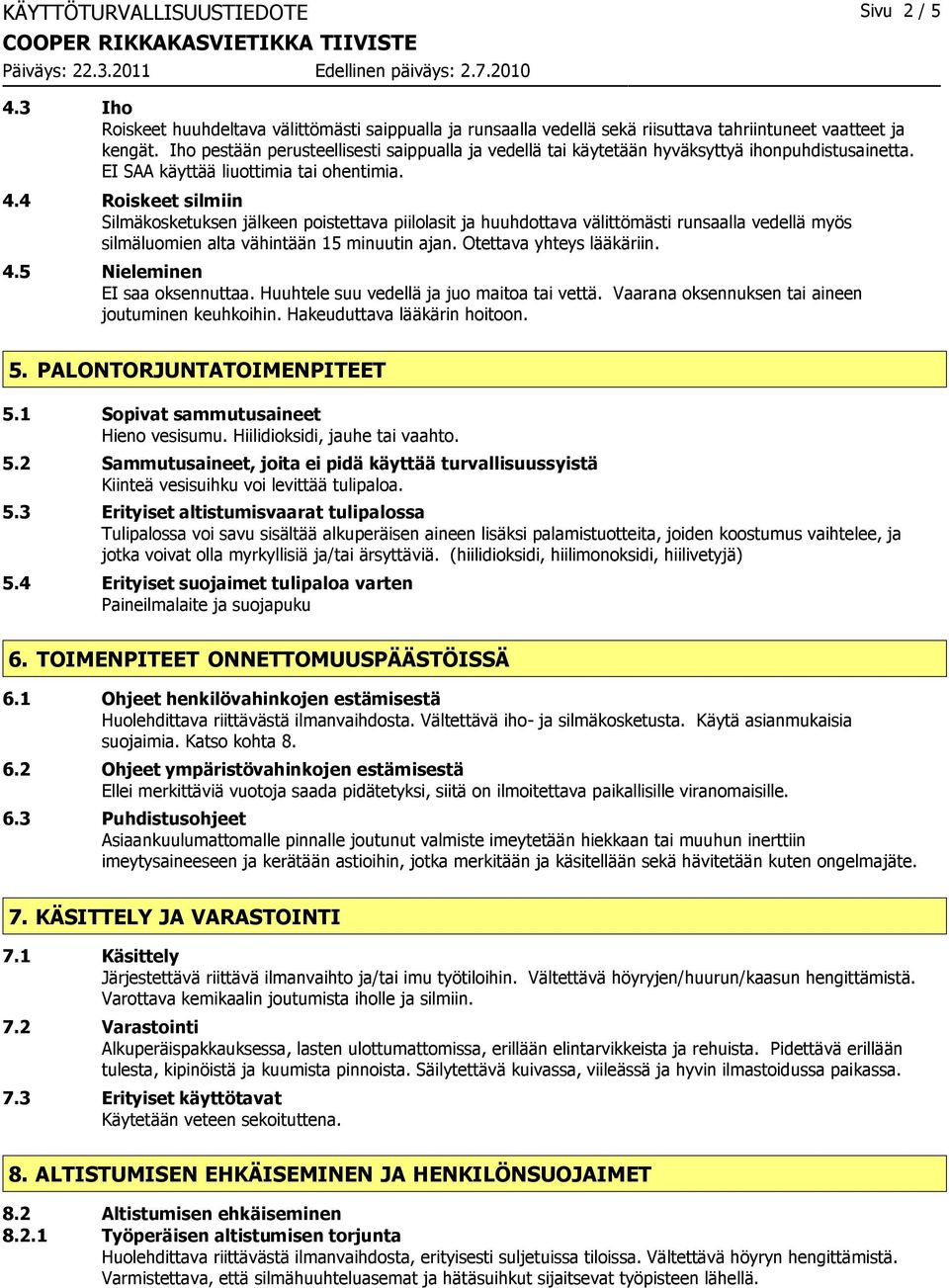 4 Roiskeet silmiin Silmäkosketuksen jälkeen poistettava piilolasit ja huuhdottava välittömästi runsaalla vedellä myös silmäluomien alta vähintään 15 minuutin ajan. Otettava yhteys lääkäriin. 4.