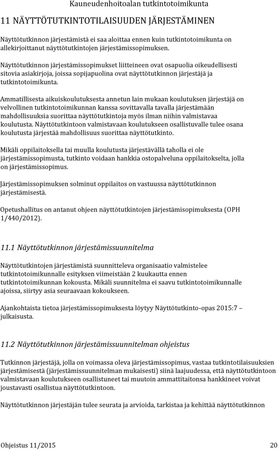 Ammatillisesta aikuiskoulutuksesta annetun lain mukaan koulutuksen järjestäjä on velvollinen tutkintotoimikunnan kanssa sovittavalla tavalla järjestämään mahdollisuuksia suorittaa näyttötutkintoja