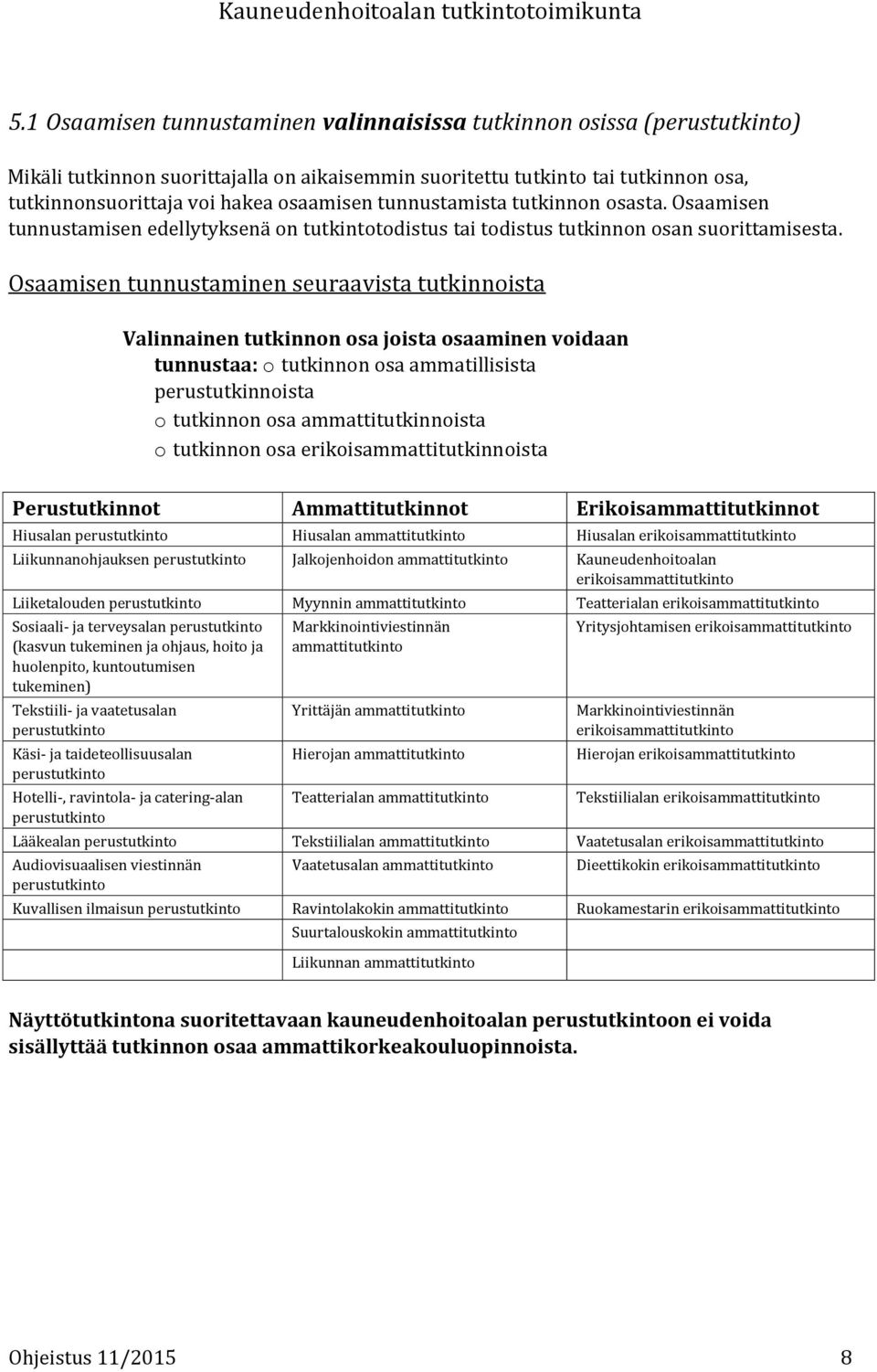 Osaamisen tunnustaminen seuraavista tutkinnoista Valinnainen tutkinnon osa joista osaaminen voidaan tunnustaa: o tutkinnon osa ammatillisista perustutkinnoista o tutkinnon osa ammattitutkinnoista o